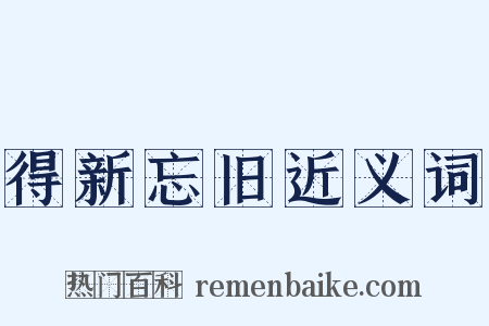 得新忘旧近义词是什么意思的图片